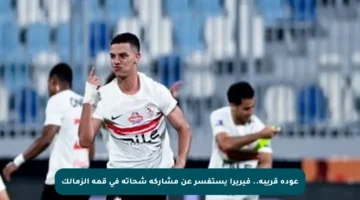 عودة قريبة.. فيريرا يستفسر عن مشاركة شحاتة في قمة الزمالك